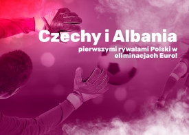 Czechy i Albania pierwszymi rywalami Polski w eliminacjach Euro!
